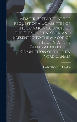 Memoir, Prepared at the Request of a Committee of the Common Council of the City of New York, and Presented to the Mayor of the City, at the Celebration of the Completion of the New York Canals - Colden, Cadwallader D 1769-1834 Cn