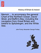 Memoir ... to accompany the general Chart of the Northern Ocean, Davis' Strait, and Baffin's Bay; including the navigation from Great Britain and Ireland to Spitzbergen, and the White Sea. - Purdy, John, and Findlay, Alexander George