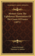 Memoir Upon the Lighthouse Illumination of the Coasts of France (1871)