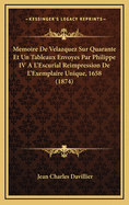 Memoire de Velazquez Sur Quarante Et Un Tableaux Envoyes Par Philippe IV A L'Escurial Reimpression de L'Exemplaire Unique, 1658 (1874)