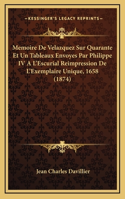 Memoire de Velazquez Sur Quarante Et Un Tableaux Envoyes Par Philippe IV A L'Escurial Reimpression de L'Exemplaire Unique, 1658 (1874) - Davillier, Jean Charles