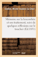 Memoire Sur La Leucorrhee Et Son Traitement, Suivi de Quelques Reflexions Sur Le Toucher