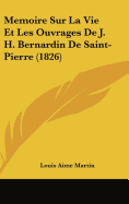 Memoire Sur La Vie Et Les Ouvrages de J. H. Bernardin de Saint-Pierre (1826)