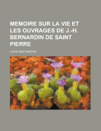 Memoire Sur La Vie Et Les Ouvrages de J.-H. Bernardin de Saint Pierre - Martin, Louis Aime