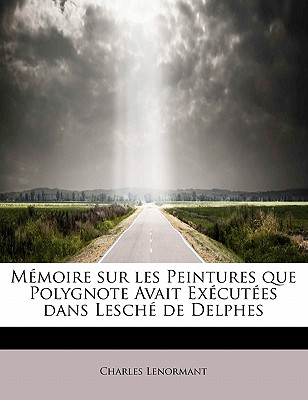 Memoire Sur Les Peintures Que Polygnote Avait Executees Dans Lesche de Delphes - Lenormant, Charles