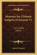 Memoire Sur L'Irlande Indigene Et Saxonne V1: 1172-1660 (1845)
