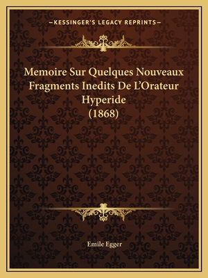 Memoire Sur Quelques Nouveaux Fragments Inedits De L'Orateur Hyperide (1868) - Egger, Emile