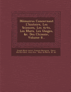 Memoires Concernant L'Histoire, Les Sciences, Les Arts, Les Murs, Les Usages, &C. Des Chinois: ... - Amiot, Joseph Marie, and Bourgeois, Francois