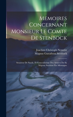 Memoires Concernant Monsieur Le Comte de Stenbock: Senateur de Suede, Et Generalissime Des Armees de Sa Majeste Suedoise En Allemagne - Nemeitz, Joachim Christoph, and Magnus Gustafsson Stenbock (Greve) (Creator)