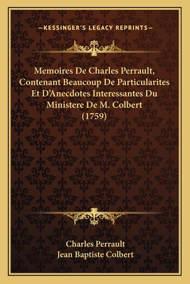 Memoires de Charles Perrault, Contenant Beaucoup de Particularites Et D'Anecdotes Interessantes Du Ministere de M. Colbert (1759) - Perrault, Charles, and Colbert, Jean Baptiste