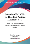 Memoires De La Vie De Theodore-Agrippa D'Aubigne V1-2: Avec Les Memoires De Frederic Maurice De La Tour (1731)