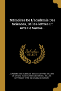 Memoires de L'Academie Des Sciences, Belles-Lettres Et Arts de Savoie...