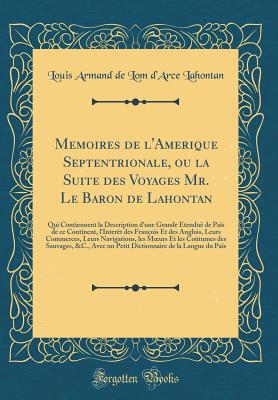 Memoires de l'Amerique Septentrionale, Ou La Suite Des Voyages Mr. Le Baron de Lahontan: Qui Contiennent La Description d'Une Grande ?tendu? de Pa?s de Ce Continent, l'Inter?t Des Fran?ois Et Des Anglois, Leurs Commerces, Leurs Navigations, Les Moeur - Lahontan, Louis Armand De Lom D