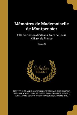 Memoires de Mademoiselle de Montpensier: Fille de Gaston D'Orleans, Frere de Louis XIII, Roi de France Volume 1 - Montpensier, Anne-Marie-Louise d'Orl?an