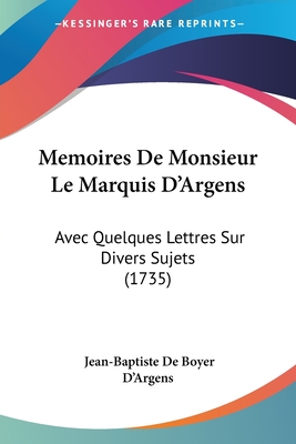 Memoires de Monsieur Le Marquis D'Argens: Avec Quelques Lettres Sur Divers Sujets (1735) - D'Argens, Jean-Baptiste De Boyer