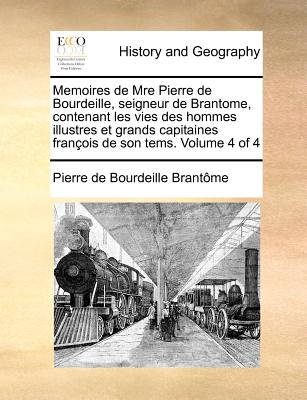 Memoires de Mre Pierre de Bourdeille, Seigneur de Brantome, Contenant Les Vies Des Hommes Illustres Et Grands Capitaines Francois de Son Tems. Volume - Brantome, Pierre De Bourdeille