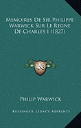 Memoires de Sir Philippe Warwick Sur Le Regne de Charles I (1827)