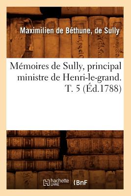 Memoires de Sully, Principal Ministre de Henri-Le-Grand. T. 5 (Ed.1788) - de Bethune Duc de Sully, Maximilien