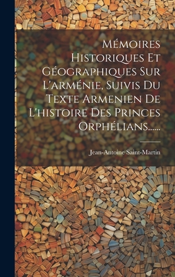 Memoires Historiques Et Geographiques Sur L'Armenie, Suivis Du Texte Armenien de L'Histoire Des Princes Orphelians...... - Saint-Martin, Jean-Antoine