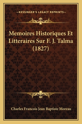 Memoires Historiques Et Litteraires Sur F. J. Talma (1827) - Moreau, Charles Francois Jean Baptiste