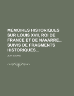 Memoires Historiques Sur Louis XVII, Roi de France Et de Navarre Suivis de Fragments Historiques - Eckard, Jean