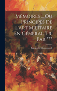 Memoires ... Ou Principes de L'Art Militaire En General, Tr. Par ***