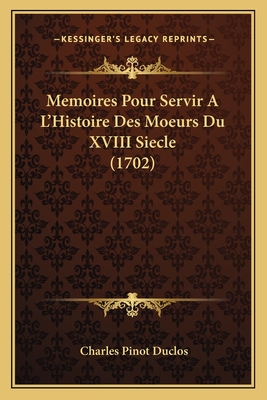 Memoires Pour Servir A L'Histoire Des Moeurs Du XVIII Siecle (1702) - Duclos, Charles Pinot