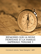 Memoires Sur La Reine Hortense Et La Famille Imperiale, Volume 1...