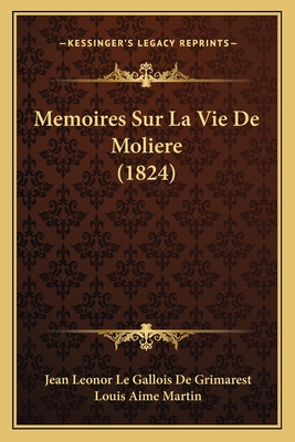 Memoires Sur La Vie de Moliere (1824) - De Grimarest, Jean Leonor Le Gallois, and Martin, Louis Aime (Editor)