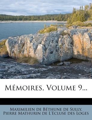 Memoires, Volume 9... - Maximilien De B Thune De Sully (Creator), and Pierre Mathurin De L'Ecluse Des Loges (Creator)