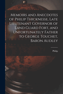 Memoirs and Anecdotes of Philip Thicknesse, Late Lieutenant Governor of Land Guard Fort, and Unfortunately Father to George Touchet, Baron Audley