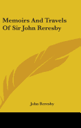 Memoirs And Travels Of Sir John Reresby