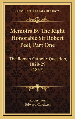 Memoirs by the Right Honorable Sir Robert Peel, Part One: The Roman Catholic Question, 1828-29 (1857) - Peel, Robert, Sir, and Cardwell, Edward (Editor)