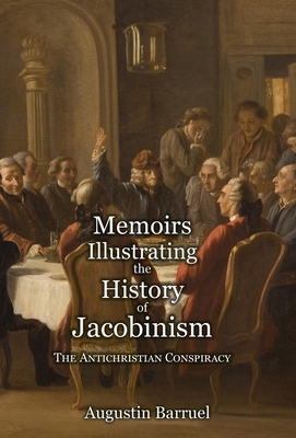 Memoirs Illustrating the History of Jacobinism - Part 1: The Antichristian Conspiracy - Barruel, Augustin