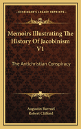 Memoirs Illustrating the History of Jacobinism V1: The Antichristian Conspiracy