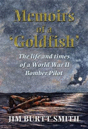 Memoirs of a Goldfish: the Life and Times of a Wwii Bomber Pilot