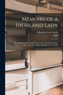 Memoirs of a Highland Lady; the Autobiography of Elizabeth Grant of Rothiemurchus, Afterwards Mrs. Smith of Baltiboys, 1797-1830