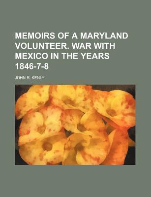 Memoirs of a Maryland Volunteer. War with Mexico in the Years 1846-7-8 - Kenly, John R