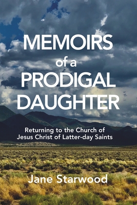 Memoirs of a Prodigal Daughter: Returning to the Church of Jesus Christ of Latter-day Saints - Starwood, Jane