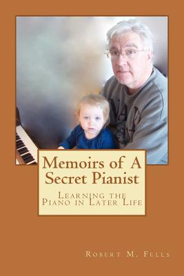 Memoirs of A Secret Pianist: Learning the Piano in Later Life - Fells, Robert M