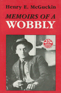 Memoirs of a Wobbly - McGuckin, Henry E, and McGuckin, Henry, Jr. (Afterword by)