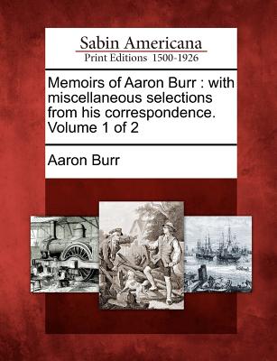 Memoirs of Aaron Burr: With Miscellaneous Selections from His Correspondence. Volume 1 of 2 - Burr, Aaron