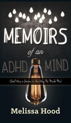 Memoirs of an ADHD Mind: God Was a Genius in the Way He Made Me - Hood, Melissa R