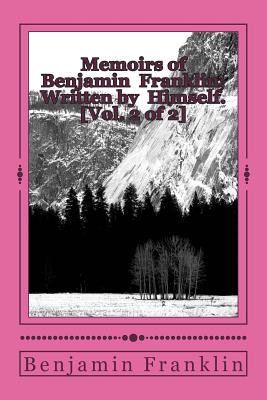 Memoirs of Benjamin Franklin; Written by Himself. [Vol. 2 of 2] - Benjamin Franklin