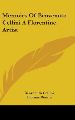 Memoirs Of Benvenuto Cellini A Florentine Artist - Cellini, Benvenuto, and Roscoe, Thomas (Translated by)