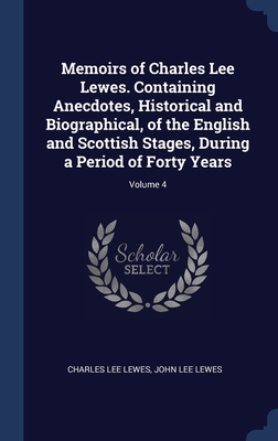 Memoirs of Charles Lee Lewes. Containing Anecdotes, Historical and Biographical, of the English and Scottish Stages, During a Period of Forty Years; Volume 4 - Lewes, Charles Lee, and Lewes, John Lee