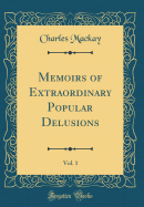 Memoirs of Extraordinary Popular Delusions, Vol. 1 (Classic Reprint)