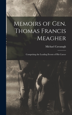 Memoirs of Gen. Thomas Francis Meagher: Comprising the Leading Events of His Career - Cavanagh, Michael