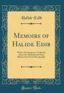 Memoirs of Halide Edib: With a Frontispiece in Color by Alexandre Pankoff and Many Illustrations from Photographs (Classic Reprint)
