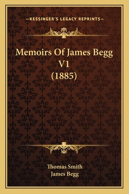 Memoirs Of James Begg V1 (1885) - Smith, Thomas, and Begg, James